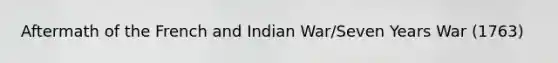 Aftermath of the French and Indian War/Seven Years War (1763)