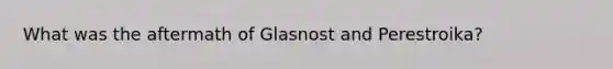 What was the aftermath of Glasnost and Perestroika?