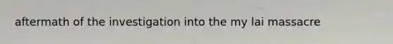 aftermath of the investigation into the my lai massacre