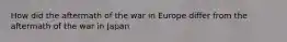 How did the aftermath of the war in Europe differ from the aftermath of the war in Japan