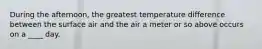 During the afternoon, the greatest temperature difference between the surface air and the air a meter or so above occurs on a ____ day.