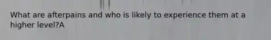 What are afterpains and who is likely to experience them at a higher level?A