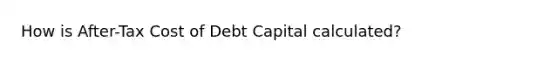 How is After-Tax Cost of Debt Capital calculated?