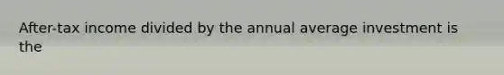 After-tax income divided by the annual average investment is the