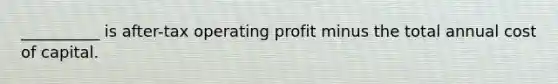 __________ is after-tax operating profit minus the total annual cost of capital.