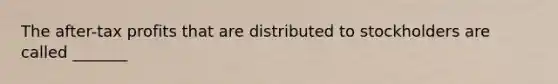 The after-tax profits that are distributed to stockholders are called _______