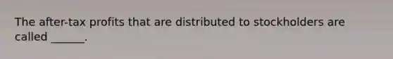 The after-tax profits that are distributed to stockholders are called ______.