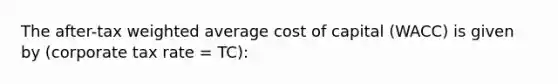 The after-tax weighted average cost of capital (WACC) is given by (corporate tax rate = TC):