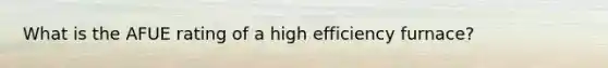 What is the AFUE rating of a high efficiency furnace?