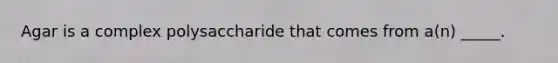 Agar is a complex polysaccharide that comes from a(n) _____.