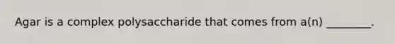 Agar is a complex polysaccharide that comes from a(n) ________.