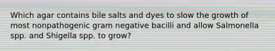 Which agar contains bile salts and dyes to slow the growth of most nonpathogenic gram negative bacilli and allow Salmonella spp. and Shigella spp. to grow?