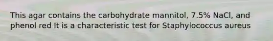 This agar contains the carbohydrate mannitol, 7.5% NaCl, and phenol red It is a characteristic test for Staphylococcus aureus