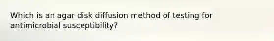 Which is an agar disk diffusion method of testing for antimicrobial susceptibility?