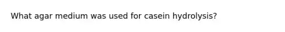 What agar medium was used for casein hydrolysis?