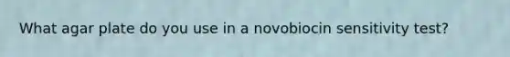 What agar plate do you use in a novobiocin sensitivity test?