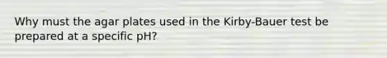 Why must the agar plates used in the Kirby-Bauer test be prepared at a specific pH?