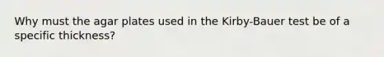 Why must the agar plates used in the Kirby-Bauer test be of a specific thickness?