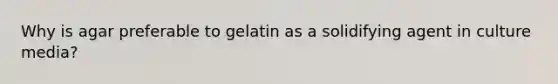 Why is agar preferable to gelatin as a solidifying agent in culture media?