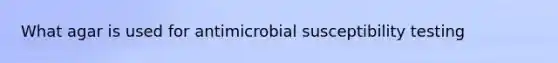 What agar is used for antimicrobial susceptibility testing