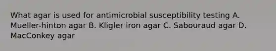 What agar is used for antimicrobial susceptibility testing A. Mueller-hinton agar B. Kligler iron agar C. Sabouraud agar D. MacConkey agar