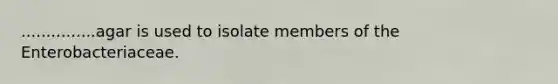 ...............agar is used to isolate members of the Enterobacteriaceae.