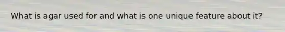What is agar used for and what is one unique feature about it?