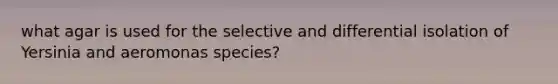 what agar is used for the selective and differential isolation of Yersinia and aeromonas species?