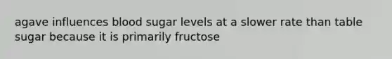 agave influences blood sugar levels at a slower rate than table sugar because it is primarily fructose