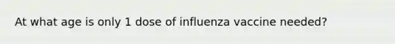 At what age is only 1 dose of influenza vaccine needed?