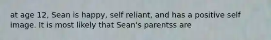 at age 12, Sean is happy, self reliant, and has a positive self image. It is most likely that Sean's parentss are