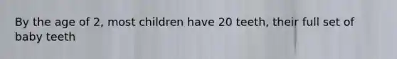 By the age of 2, most children have 20 teeth, their full set of baby teeth