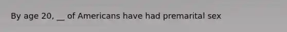By age 20, __ of Americans have had premarital sex