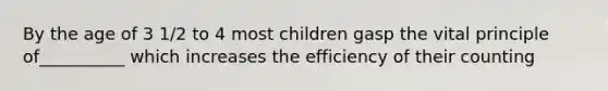 By the age of 3 1/2 to 4 most children gasp the vital principle of__________ which increases the efficiency of their counting