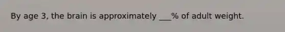 By age 3, the brain is approximately ___% of adult weight.