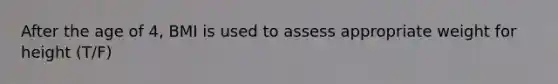 After the age of 4, BMI is used to assess appropriate weight for height (T/F)