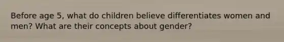 Before age 5, what do children believe differentiates women and men? What are their concepts about gender?