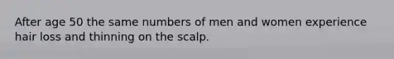 After age 50 the same numbers of men and women experience hair loss and thinning on the scalp.