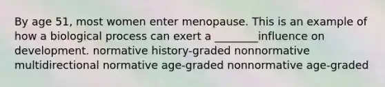 By age 51, most women enter menopause. This is an example of how a biological process can exert a ________influence on development. normative history-graded nonnormative multidirectional normative age-graded nonnormative age-graded