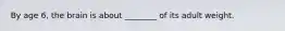 By age 6, the brain is about ________ of its adult weight.