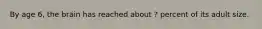 By age 6, the brain has reached about ? percent of its adult size.