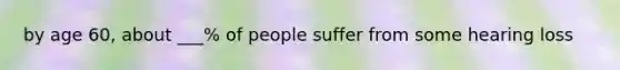 by age 60, about ___% of people suffer from some hearing loss