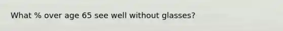 What % over age 65 see well without glasses?