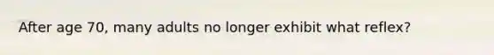 After age 70, many adults no longer exhibit what reflex?