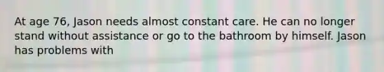 At age 76, Jason needs almost constant care. He can no longer stand without assistance or go to the bathroom by himself. Jason has problems with