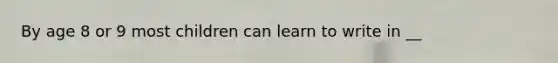 By age 8 or 9 most children can learn to write in __