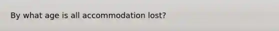 By what age is all accommodation lost?