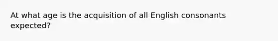 At what age is the acquisition of all English consonants expected?