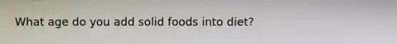 What age do you add solid foods into diet?