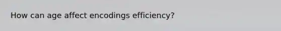 How can age affect encodings efficiency?